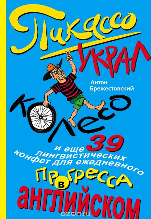 Скачать книгу "Пикассо украл колесо и еще 39 лингвистических конфет для ежедневного прогресса в английском, Антон Брежестовский"