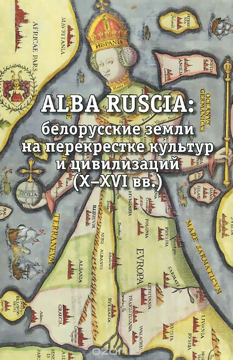 Скачать книгу "Alba Ruscia. Белорусские земли на перекрестке культур и цивилизаций. X-XVI вв."