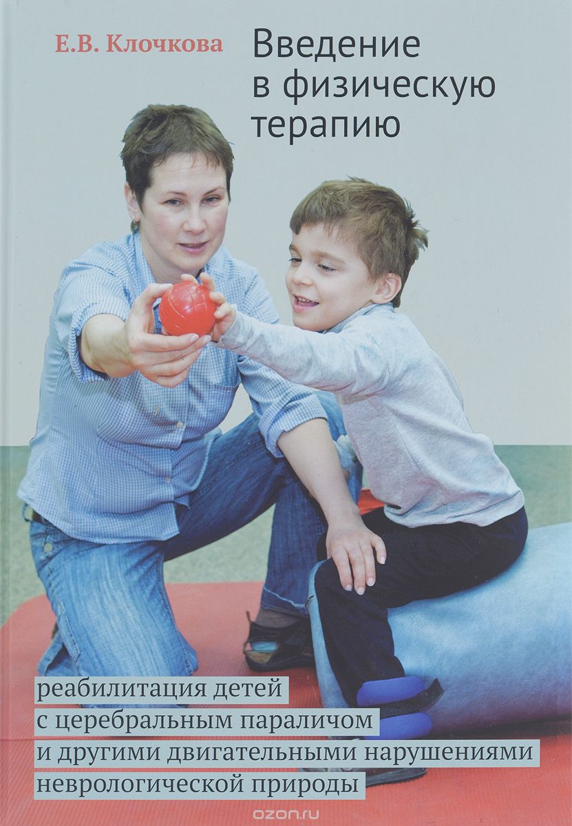 Скачать книгу "Введение в физическую терапию. Реабилитация детей с церебральным параличом и другими двигательными нарушениями неврологической природы, Е. В. Клочкова"