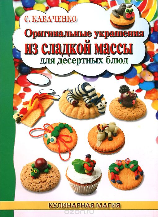 Скачать книгу "Оригинальные украшения из сладкой массы для десертных блюд, С. Б. Кабаченко"