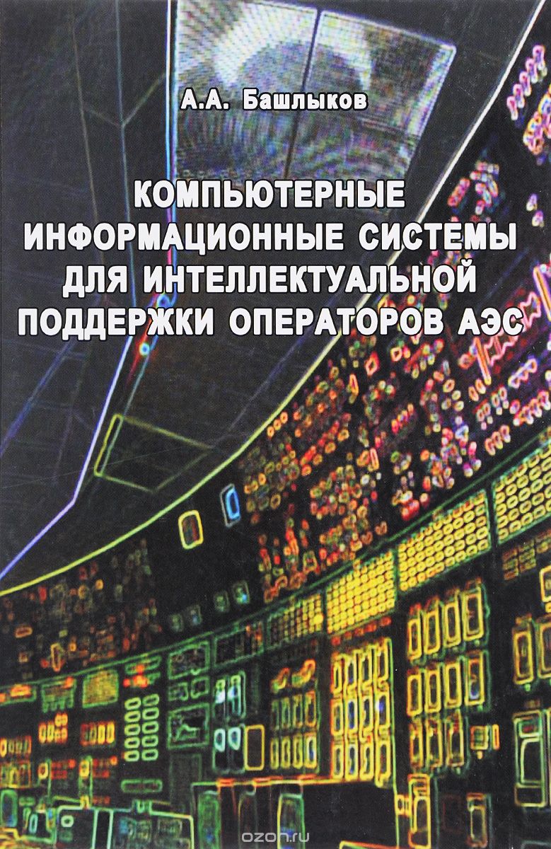 Скачать книгу "Компьютерные информационные системы для интеллектуальной поддержки операторов АЭС, А. А. Башлыков"