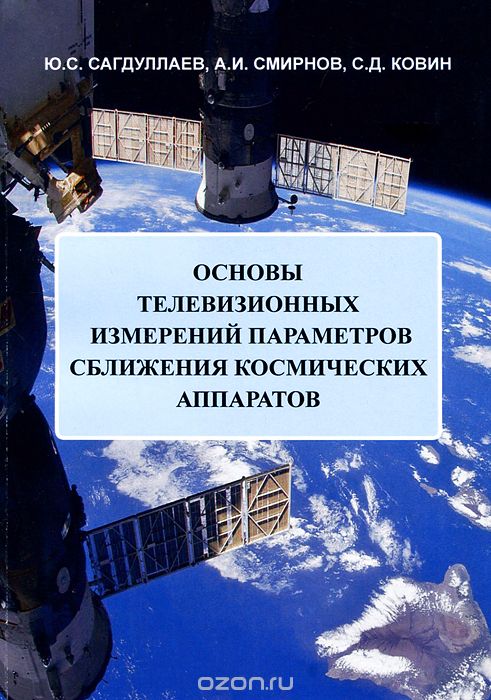 Скачать книгу "Основы телевизионных измерений параметров сближения космических аппаратов, Ю. С. Сагдулаев, А. И. Смирнов, С. Д. Ковин"