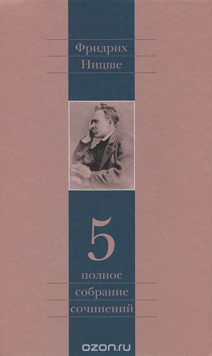Фридрих Ницше. Полное собрание сочинений в 13 томах. Том 5, Фридрих Ницше