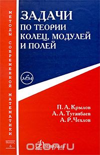 Скачать книгу "Задачи по теории колец, модулей и полей, П. А. Крылов, А. А. Туганбаев, А. Р. Чехлов"