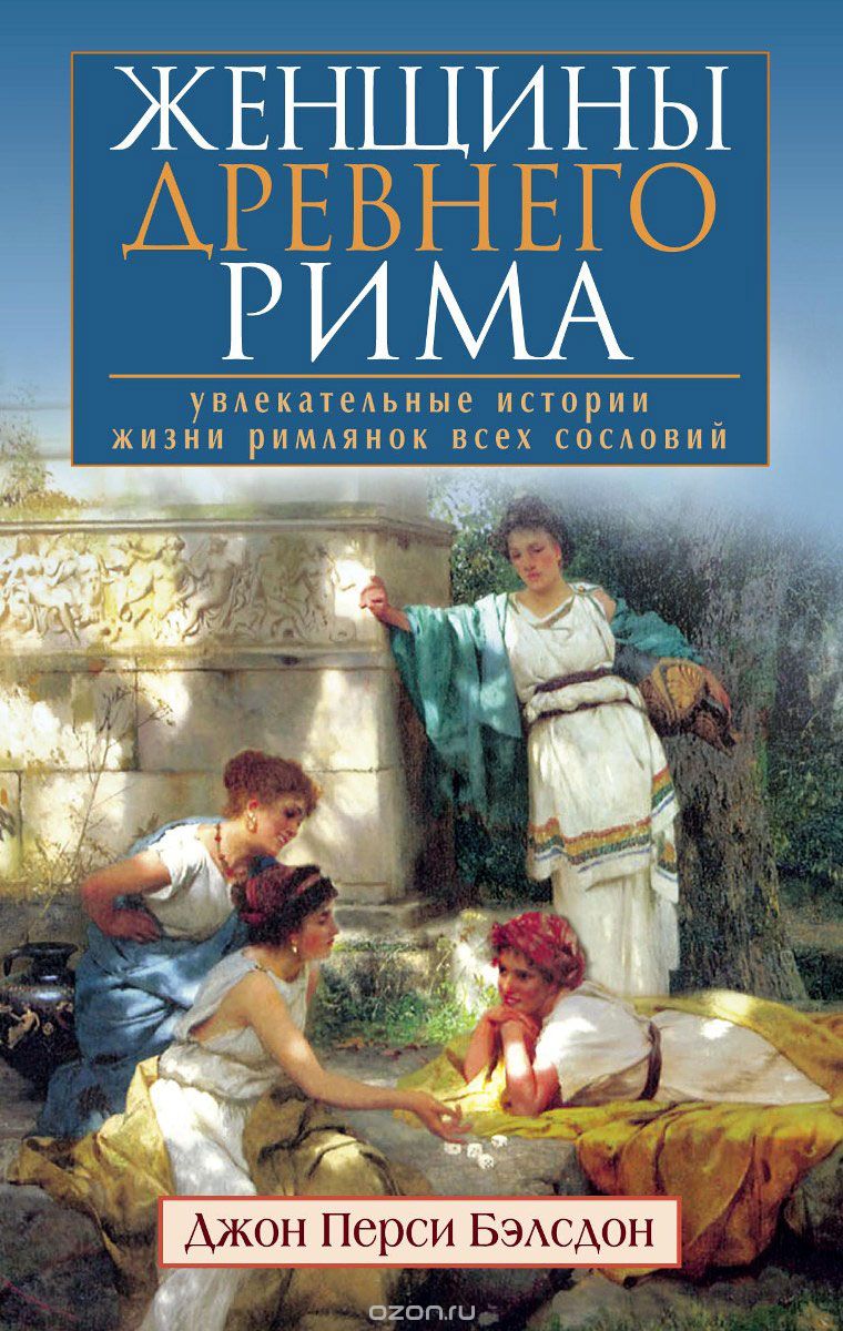Женщины Древнего Рима. Увлекательные истории жизни римлянок всех сословий, Джон Перси Бэлсдон
