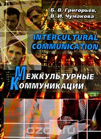 Скачать книгу "Intercultural Communication / Межкультурные коммуникации, Б. В. Григорьев, В. И. Чумакова"