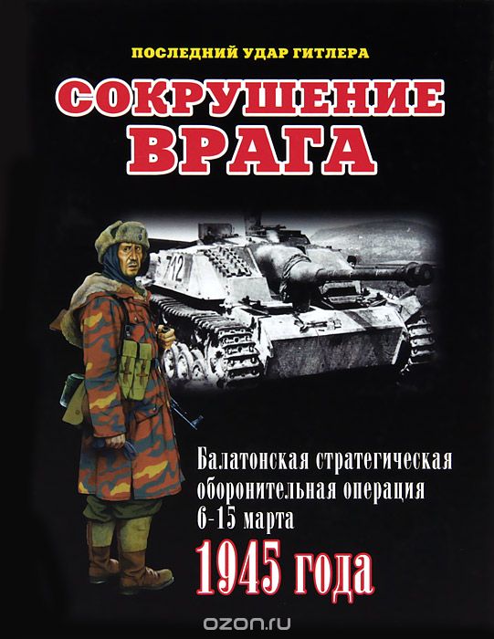 Скачать книгу "Сокрушение врага. Балатонская стратегическая оборонительная операция 6-15 марта 1945 года, Илья Мощанский"
