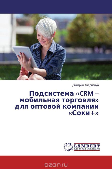 Скачать книгу "Подсистема «CRM – мобильная торговля» для оптовой компании «Соки+», Дмитрий Андриенко"