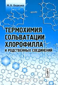Скачать книгу "Термохимия сольватации хлорофилла и родственных соединений, М. Б. Березин"