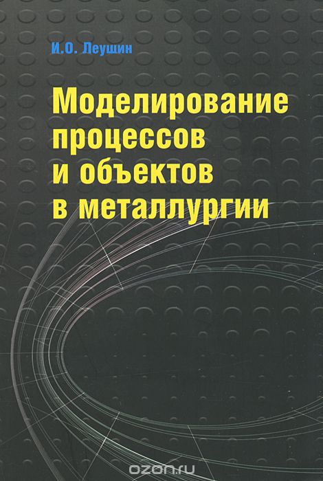 Скачать книгу "Моделирование процессов и объектов в металлургии, И. О. Леушин"