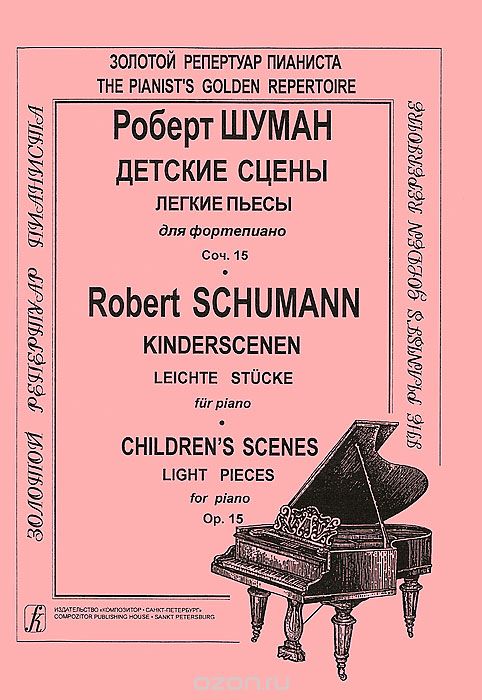 Р. Шуман. Детские сцены. Легкие пьесы для фортепьяно. Сочинение 15 / R. Schumann: Kinderscenen: Leichte Stucke fur Piano: Children's Scenes: Light Pieces for Piano: Op. 15, Роберт Шуман