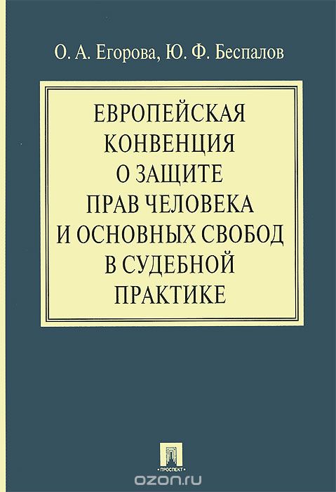 Скачать книгу "Европейская конвенция о защите прав человека и основных свобод в судебной практике, О. А. Егорова, Ю. Ф. Беспалов"