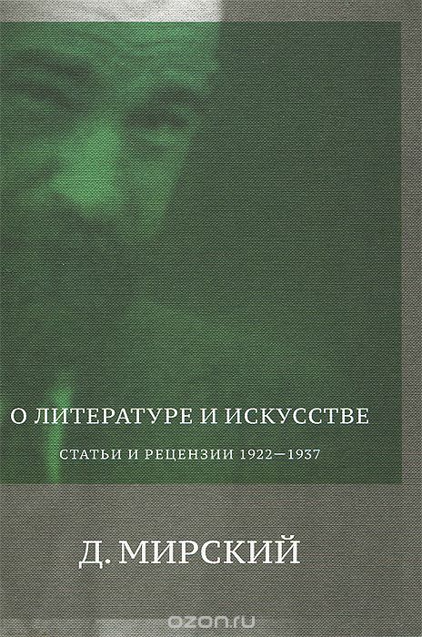 Скачать книгу "О литературе и искусстве. Статьи и рецензии 1922-1937, Д. Мирский"