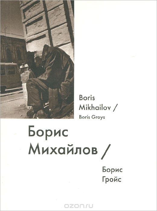Борис Михайлов / Boris Mikhailov, Борис Гройс