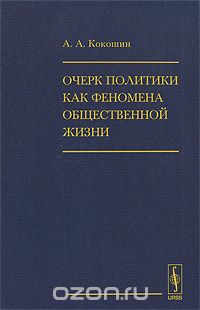 Скачать книгу "Очерк политики как феномена общественной жизни, А. А. Кокошин"