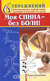 Скачать книгу "Моя спина - без боли. 6 упражнений, которые вернут вашей спине здоровье и избавят от боли, Татьяна Кольчугина"