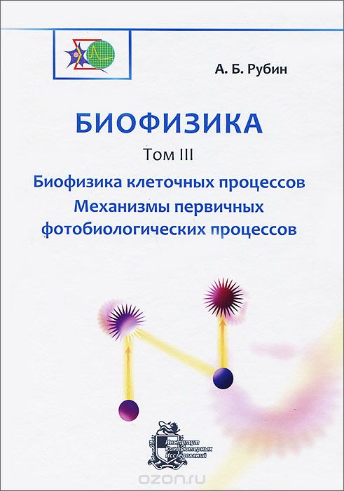 Скачать книгу "Биофизика. В 3 томах. Том 3. Биофизика клеточных процессов. Механизмы первичных фотобиологических процессов, А. Б. Рубин"