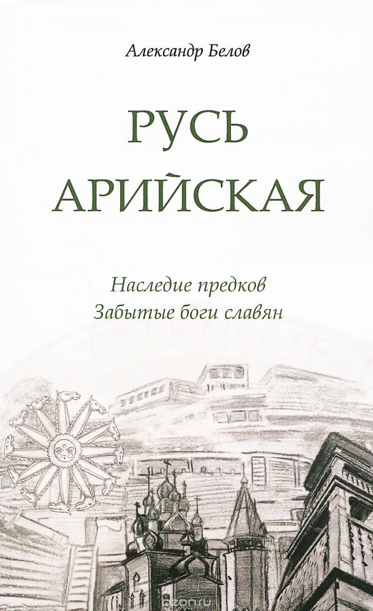 Скачать книгу "Русь арийская. Наследие предков. Забытые боги славян, А. И. Белов"